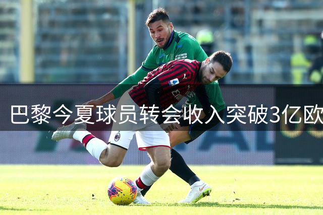 巴黎今夏球员转会收入突破3亿欧元